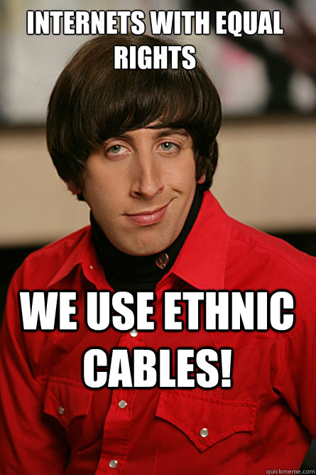 Internets with equal rights we use ethnic cables!  Pickup Line Scientist