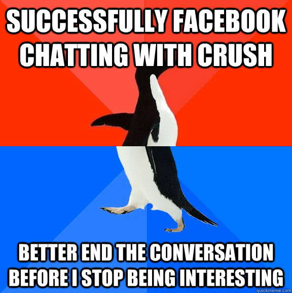Successfully facebook chatting with crush Better end the conversation before I stop being interesting  Socially Awesome Awkward Penguin