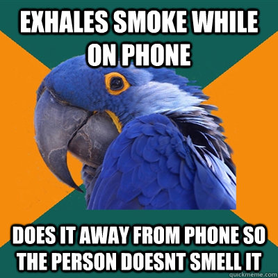 exhales smoke while on phone  does it away from phone so the person doesnt smell it  Paranoid Parrot