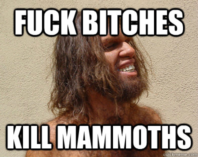 Fuck Bitches Kill mammoths - Gangsta Caveman - quickmeme.