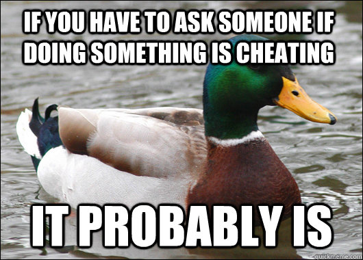 If you have to ask someone if doing something is cheating It probably is  Actual Advice Mallard