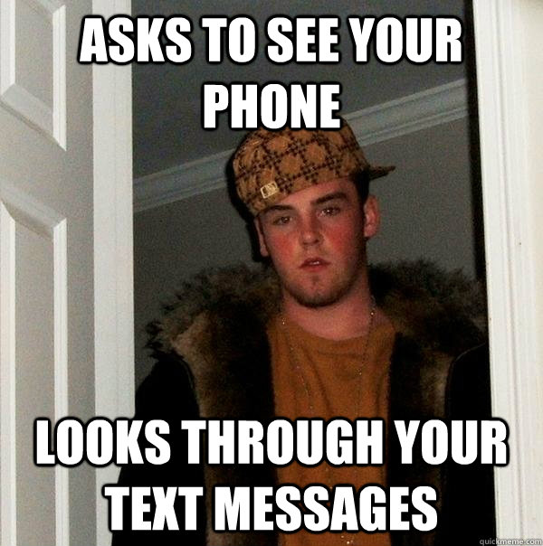 Asks to see your phone Looks through your text messages - Asks to see your phone Looks through your text messages  Scumbag Steve