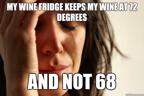 My wine fridge keeps my wine at 72 degrees and not 68  First World Problems