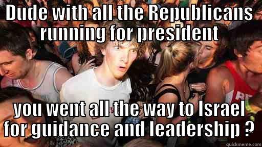DUDE WITH ALL THE REPUBLICANS RUNNING FOR PRESIDENT YOU WENT ALL THE WAY TO ISRAEL FOR GUIDANCE AND LEADERSHIP ? Sudden Clarity Clarence