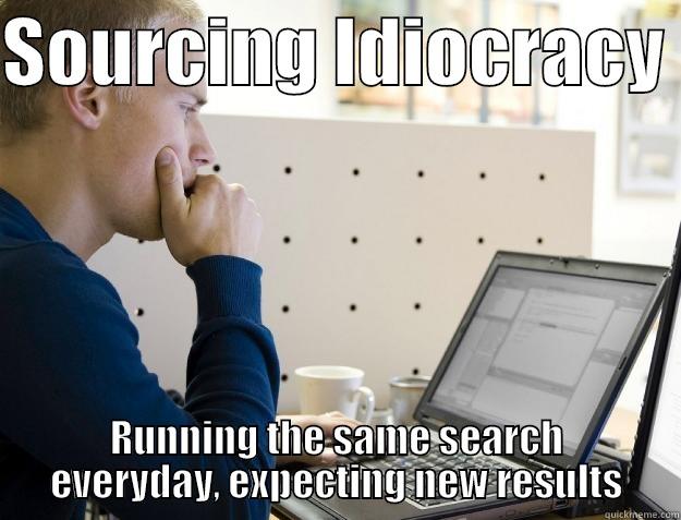 Typical Sourcer - SOURCING IDIOCRACY  RUNNING THE SAME SEARCH EVERYDAY, EXPECTING NEW RESULTS Programmer
