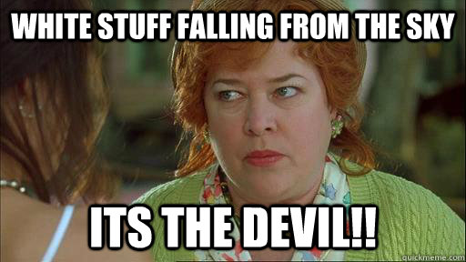 White stuff falling from the sky its the devil!! - White stuff falling from the sky its the devil!!  Snow devil