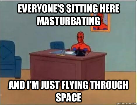 everyone's sitting here masturbating and i'm just flying through space - everyone's sitting here masturbating and i'm just flying through space  Spiderman Desk