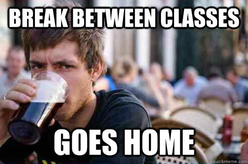break between classes goes home  Lazy College Senior