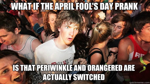 what if the april fool's day prank
 is that Periwinkle and Orangered are actually switched  Sudden Clarity Clarence