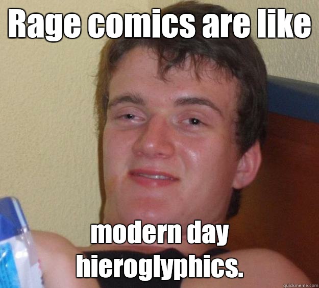Rage comics are like modern day hieroglyphics.  - Rage comics are like modern day hieroglyphics.   10 Guy