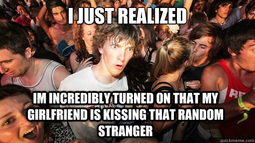 I Just realized Im incredibly turned on that my girlfriend is kissing that random stranger  Sudden Clarity Clarence