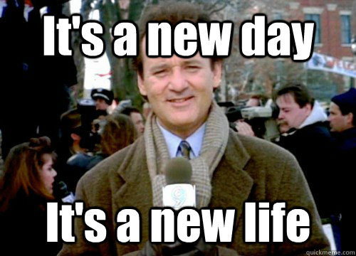 It's a new day It's a new life - It's a new day It's a new life  Groundhog Day