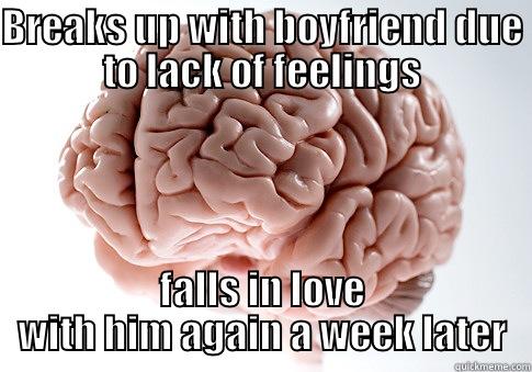 BREAKS UP WITH BOYFRIEND DUE TO LACK OF FEELINGS FALLS IN LOVE WITH HIM AGAIN A WEEK LATER Scumbag Brain
