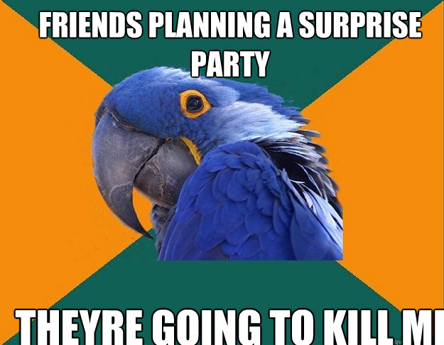 Friends planning a surprise party Theyre going to kill me   Paranoid Parrot