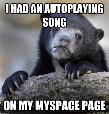 i had an autoplaying song on my MySpace page  Confession Bear