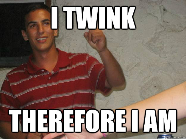 I twink therefore I am  Weird bast of the cench