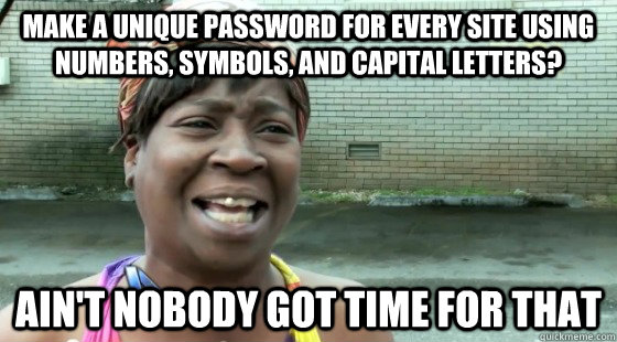 Make a unique password for every site using numbers, symbols, and capital letters? Ain't Nobody Got time for that  