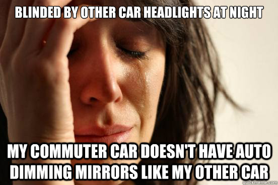 Blinded by other car headlights at night My commuter car doesn't have auto dimming mirrors like my other car  First World Problems