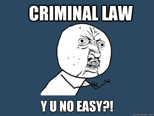 Criminal Law y u no easy?! - Criminal Law y u no easy?!  Y U No