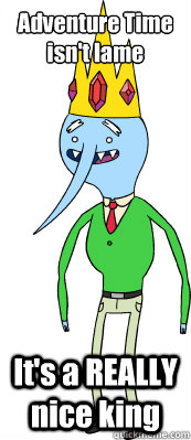Adventure Time isn't lame It's a REALLY nice king - Adventure Time isn't lame It's a REALLY nice king  REALLY Nice King