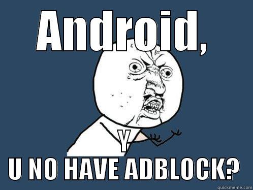 ANDROID, Y U NO HAVE ADBLOCK? Y U No