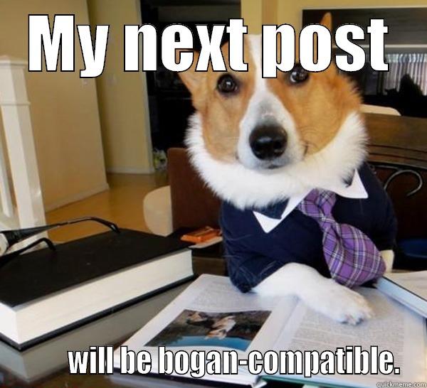 MY NEXT POST         WILL BE BOGAN-COMPATIBLE. Lawyer Dog