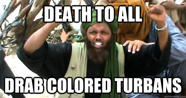 Death to all drab colored turbans   Incompetent Terrorist