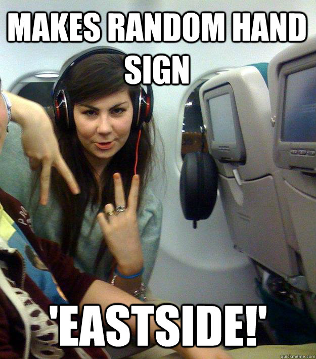 Makes random hand sign 'eastside!'  wangsta