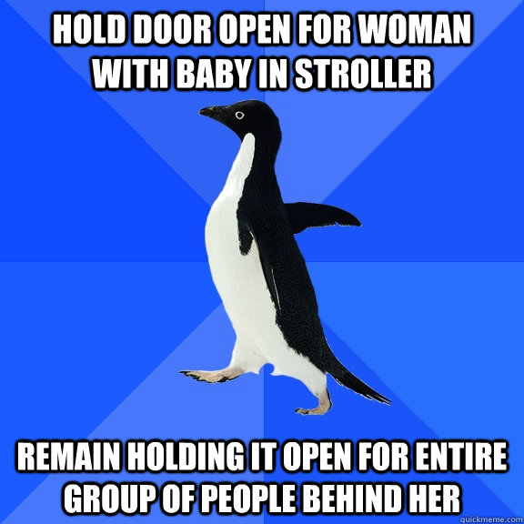 Hold door open for woman with baby in stroller Remain holding it open for entire group of people behind her  Socially Awkward Penguin