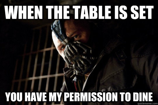 when the table is set you have my permission to dine - when the table is set you have my permission to dine  Bane