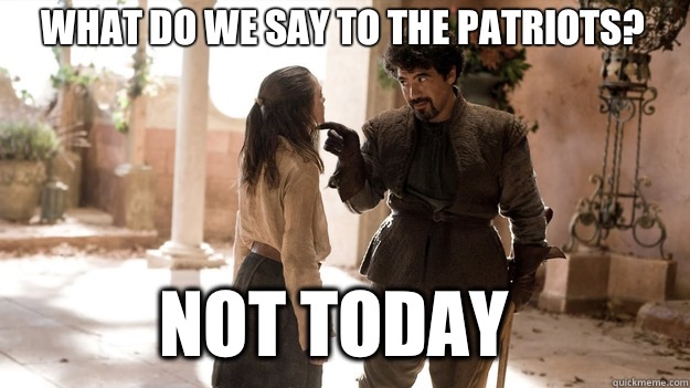 What do we say to the Patriots? Not Today  Arya not today
