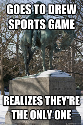 Goes to Drew Sports game Realizes they're the only one  Drew University Meme