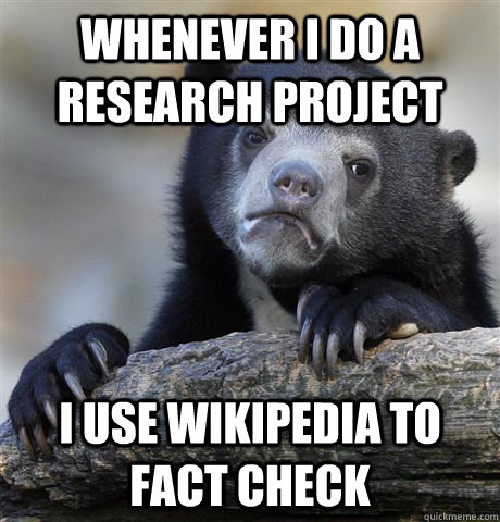 Whenever I do a research project I use wikipedia to fact check  Confession Bear