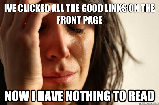 Ive clicked all the good links on the front page Now I have nothing to read  First World Problems