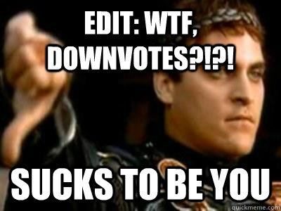 edit: wtf, downvotes?!?! sucks to be you  Downvoting Roman
