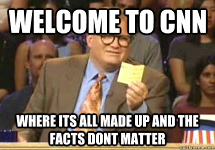 Welcome to CNN Where its all made up and the facts dont matter - Welcome to CNN Where its all made up and the facts dont matter  Misc
