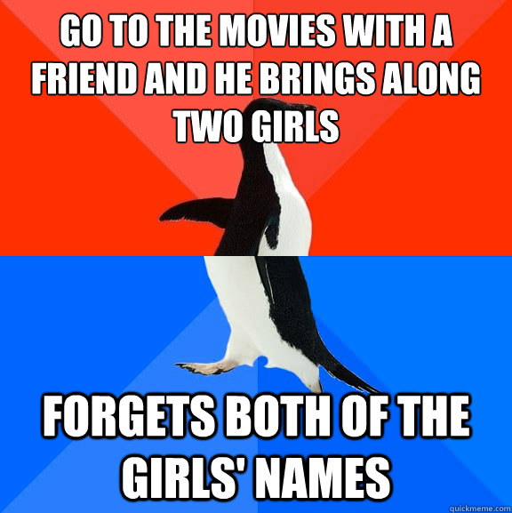 Go to the movies with a friend and he brings along two girls forgets both of the girls' names  Socially Awesome Awkward Penguin