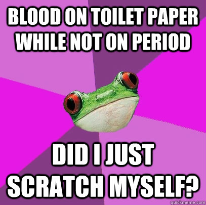 Blood on toilet paper while not on period Did I just scratch myself?  Foul Bachelorette Frog