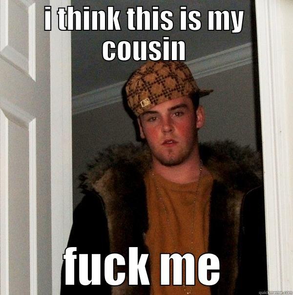 I THINK THIS IS MY COUSIN FUCK ME Scumbag Steve