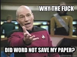 why the fuck did word not save my paper?  Annoyed Picard