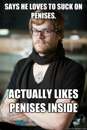 Says he loves to suck on penises. Actually likes penises inside his bum.  Hipster Barista
