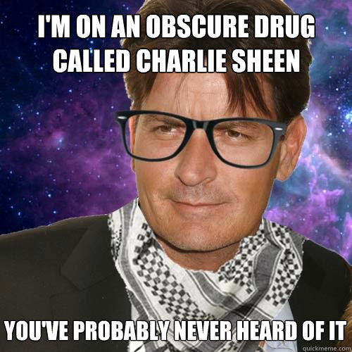 I'm on an obscure drug called Charlie Sheen You've probably never heard of it  Hipster Charlie Sheen