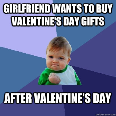 Girlfriend wants to buy valentine's day gifts after valentine's day - Girlfriend wants to buy valentine's day gifts after valentine's day  Success Kid