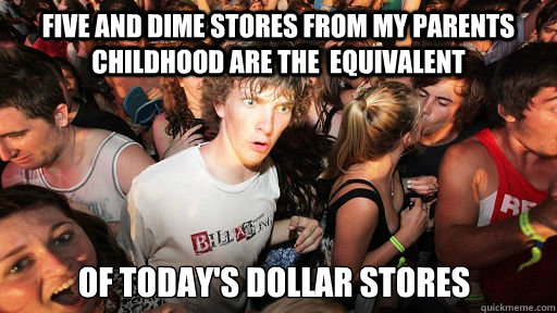 five and dime stores from my parents childhood are the  equivalent of today's dollar stores  Sudden Clarity Clarence