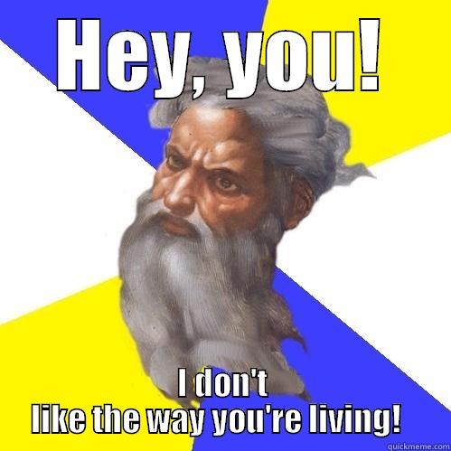 HEY, YOU! I DON'T LIKE THE WAY YOU'RE LIVING!   Advice God