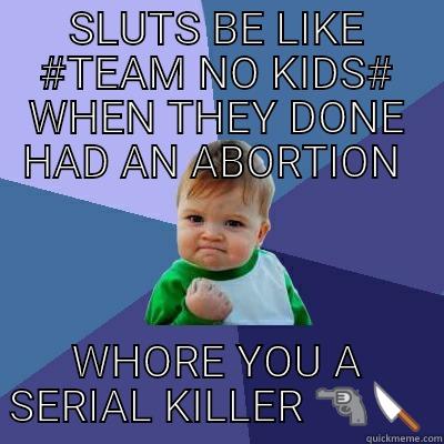 SLUTS BE LIKE #TEAM NO KIDS# WHEN THEY DONE HAD AN ABORTION  WHORE YOU A SERIAL KILLER  Success Kid
