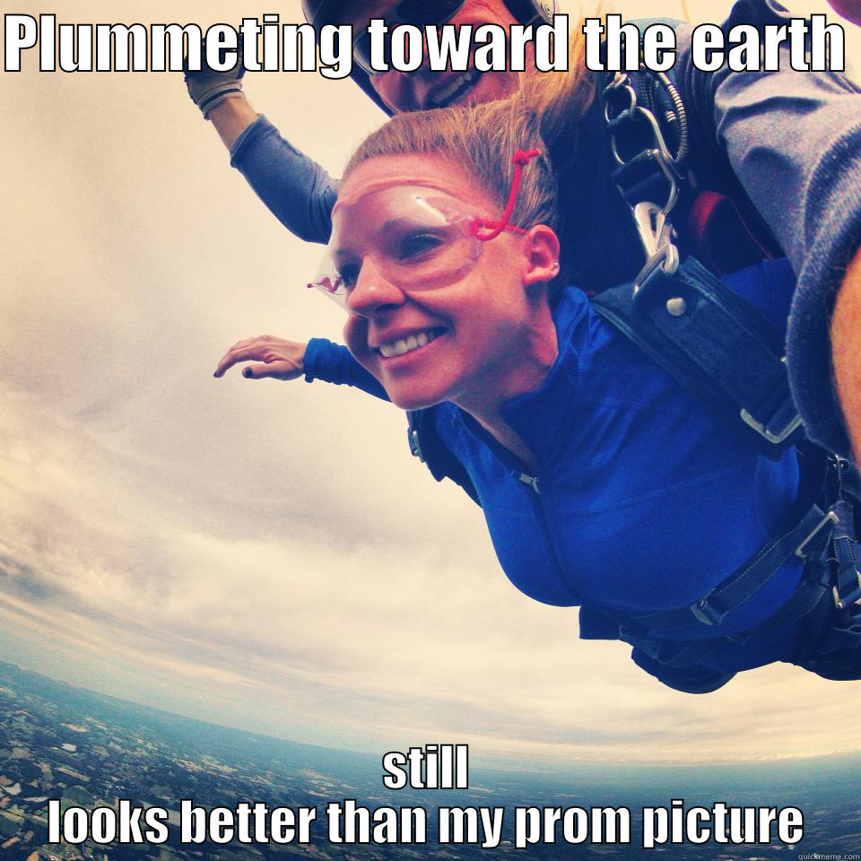 PLUMMETING TOWARD THE EARTH  STILL LOOKS BETTER THAN MY PROM PICTURE Misc