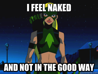 I feel naked And not in the good way  Artimis