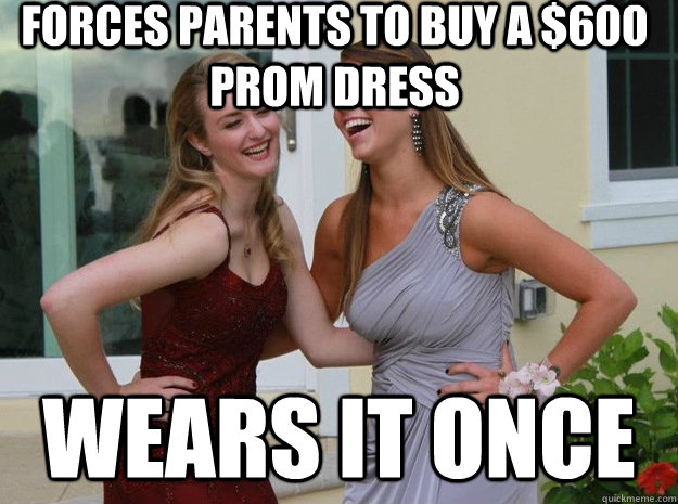Forces parents to buy a $600 prom dress Wears it once  
