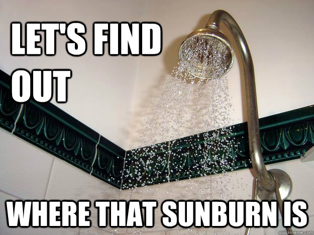 Let's find out  Where that sunburn is  - Let's find out  Where that sunburn is   scumbag shower
